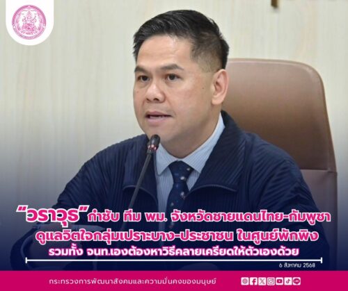 “วราวุธ” กำชับทีม พม. จังหวัดชายแดน ไทย-กัมพูชา ดูแลจิตใจกลุ่มเปราะบาง-ประชาชน ในศูนย์พักพิง รวมทั้ง จนท.เองต้องหาวิธีคลายเครียดให้ตัวเองด้วย